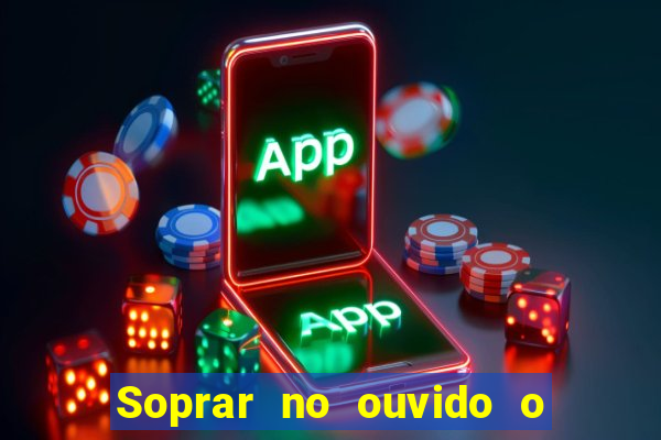 Soprar no ouvido o que significa de uma pessoa